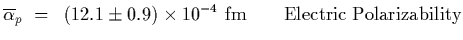 $\displaystyle \overline{\alpha}_p~=~\left(12.1\pm 0.9\right)\times 10^{-4}~{\rm fm}\qquad {\rm Electric\ Polarizability}$