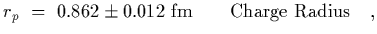 $\displaystyle r_p~=~0.862\pm 0.012~{\rm fm}\qquad {\rm Charge\ Radius}
\ \ \ ,$