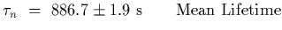 $\displaystyle \tau_n~=~ 886.7\pm 1.9~{\rm s}\qquad {\rm Mean\ Lifetime}$