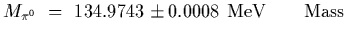 $\displaystyle M_{\pi^0}~=~134.9743\pm0.0008~{\rm MeV}
\qquad {\rm Mass}$