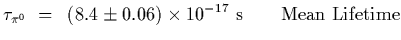 $\displaystyle \tau_{\pi^0}~=~\left(8.4\pm 0.06\right)\times 10^{-17}~{\rm s}
\qquad {\rm Mean\ Lifetime}$