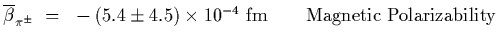 $\displaystyle \overline{\beta}_{\pi^\pm}~=~-\left(5.4\pm 4.5\right)\times 10^{-4}~{\rm fm}\qquad {\rm Magnetic\ Polarizability}$