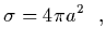 $\displaystyle \sigma = 4\pi a^2
\ \ ,$