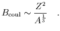 $\displaystyle B_{\rm coul}\sim {Z^2\over A^{1\over 3}}
\ \ \ .$