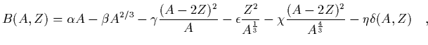 $\displaystyle B(A,Z) =
\alpha A - \beta A^{2/3} - \gamma {(A-2Z)^2\over A} - \e...
...er A^{1\over 3}}
- \chi {(A-2Z)^2\over A^{4\over 3}}
- \eta\delta (A,Z)
\ \ \ ,$