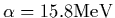 $\displaystyle \alpha = 15.8 {\rm MeV}$