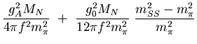 $\displaystyle { g_A^2 M_N\over 4\pi f^2 m_\pi^2}
 +\
{g_0^2 M_N\over 12\pi f^2 m_\pi^2} {m_{SS}^2-m_\pi^2\over m_\pi^2}$