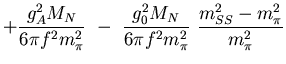 $\displaystyle +{ g_A^2 M_N\over 6\pi f^2 m_\pi^2}
 -\
{g_0^2 M_N\over 6\pi f^2 m_\pi^2} {m_{SS}^2-m_\pi^2\over m_\pi^2}$