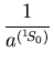 $\displaystyle {1\over a^{({}^1\kern-.14em S_0)}}$